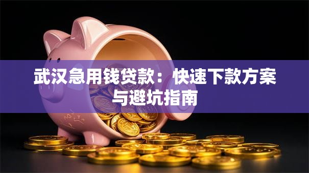 武汉急用钱贷款：快速下款方案与避坑指南
