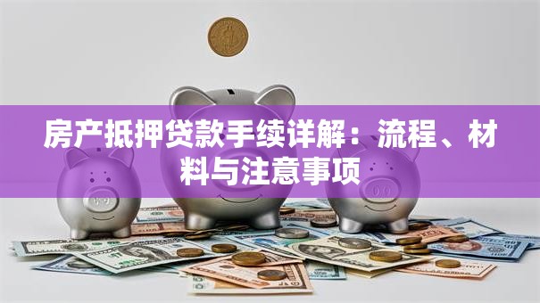 房产抵押贷款手续详解：流程、材料与注意事项