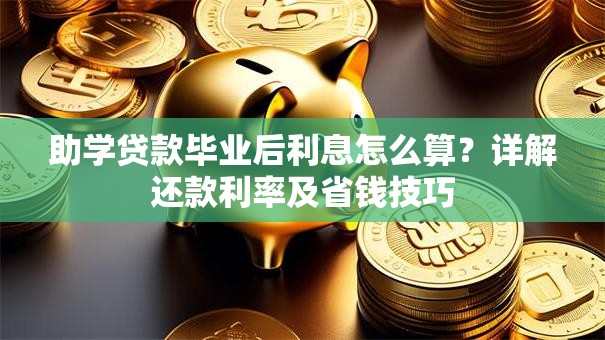 助学贷款毕业后利息怎么算？详解还款利率及省钱技巧