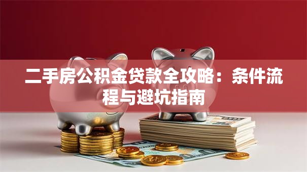 二手房公积金贷款全攻略：条件流程与避坑指南