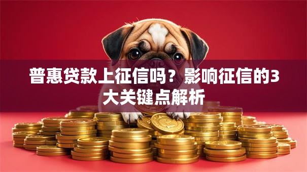 普惠贷款上征信吗？影响征信的3大关键点解析