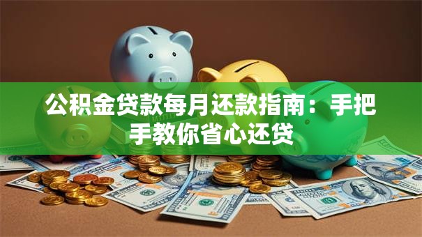 公积金贷款每月还款指南：手把手教你省心还贷