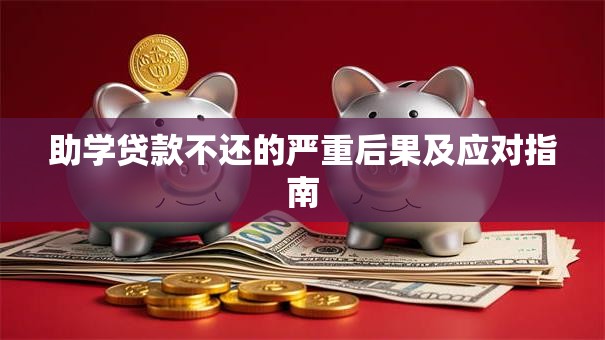 助学贷款不还的严重后果及应对指南