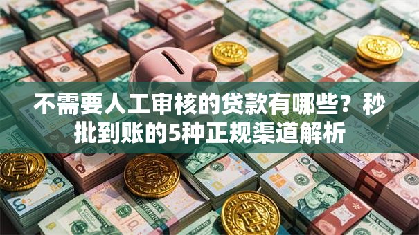 不需要人工审核的贷款有哪些？秒批到账的5种正规渠道解析