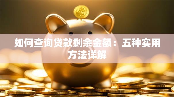 如何查询贷款剩余金额：五种实用方法详解