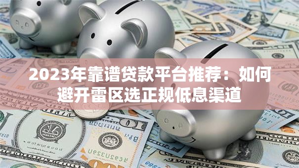 2023年靠谱贷款平台推荐：如何避开雷区选正规低息渠道