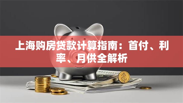上海购房贷款计算指南：首付、利率、月供全解析