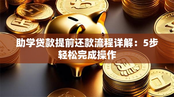 助学贷款提前还款流程详解：5步轻松完成操作