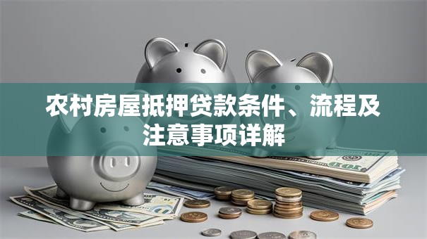 农村房屋抵押贷款条件、流程及注意事项详解