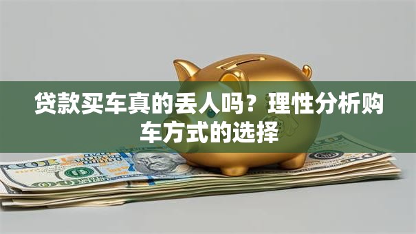 贷款买车真的丢人吗？理性分析购车方式的选择
