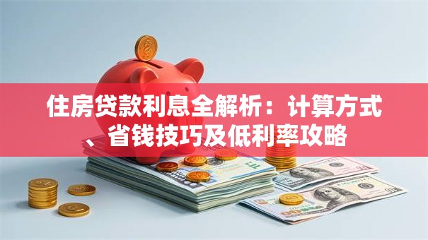 住房贷款利息全解析：计算方式、省钱技巧及低利率攻略