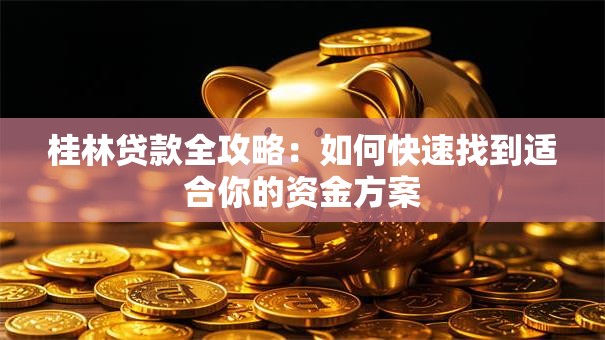 桂林贷款全攻略：如何快速找到适合你的资金方案