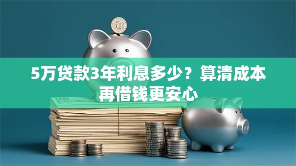 5万贷款3年利息多少？算清成本再借钱更安心