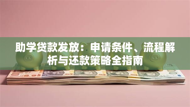 助学贷款发放：申请条件、流程解析与还款策略全指南