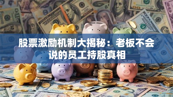 股票激励机制大揭秘：老板不会说的员工持股真相
