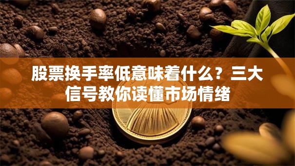股票换手率低意味着什么？三大信号教你读懂市场情绪