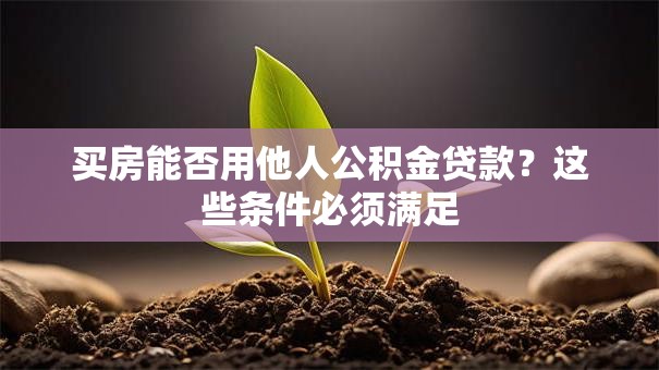 买房能否用他人公积金贷款？这些条件必须满足