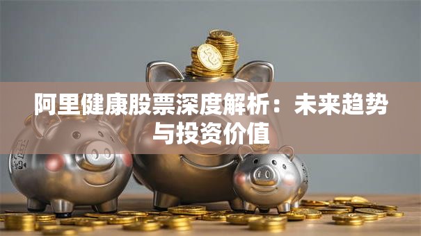 阿里健康股票深度解析：未来趋势与投资价值