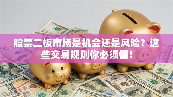 股票二板市场是机会还是风险？这些交易规则你必须懂！