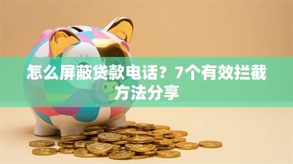 怎么屏蔽贷款电话？7个有效拦截方法分享