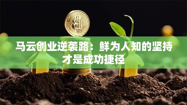 马云创业逆袭路：鲜为人知的坚持才是成功捷径