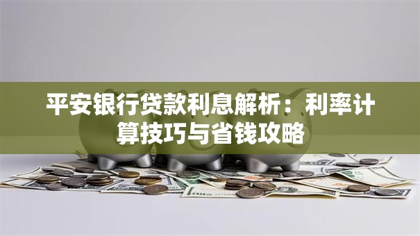 平安银行贷款利息解析：利率计算技巧与省钱攻略