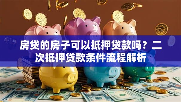 房贷的房子可以抵押贷款吗？二次抵押贷款条件流程解析
