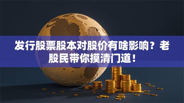 发行股票股本对股价有啥影响？老股民带你摸清门道！