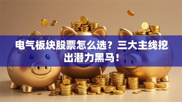 电气板块股票怎么选？三大主线挖出潜力黑马！