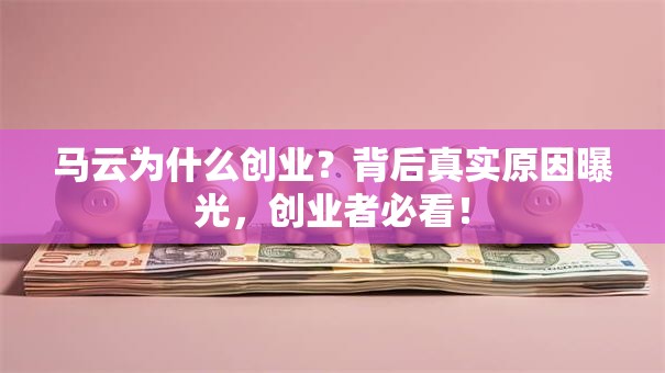 马云为什么创业？背后真实原因曝光，创业者必看！
