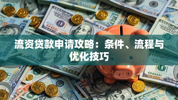 流资贷款申请攻略：条件、流程与优化技巧