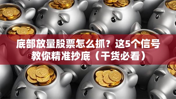 底部放量股票怎么抓？这5个信号教你精准抄底（干货必看）