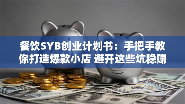 餐饮SYB创业计划书：手把手教你打造爆款小店 避开这些坑稳赚不赔！