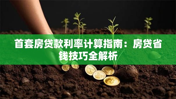 首套房贷款利率计算指南：房贷省钱技巧全解析