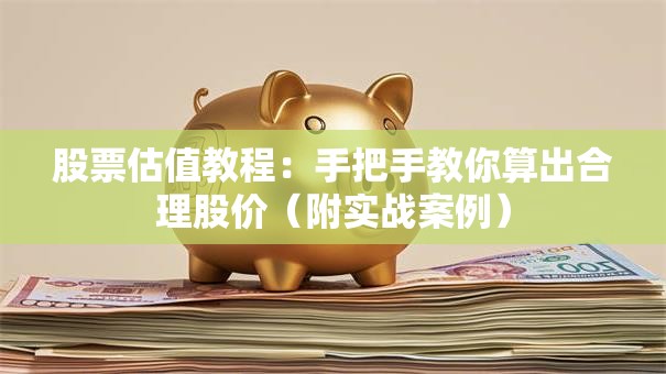 股票估值教程：手把手教你算出合理股价（附实战案例）