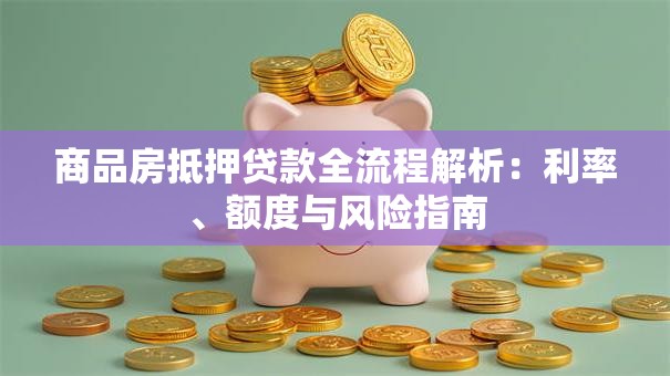 商品房抵押贷款全流程解析：利率、额度与风险指南