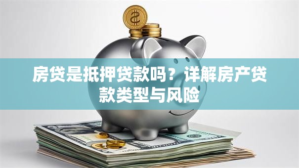 房贷是抵押贷款吗？详解房产贷款类型与风险