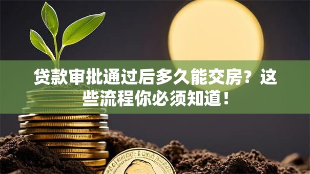 贷款审批通过后多久能交房？这些流程你必须知道！