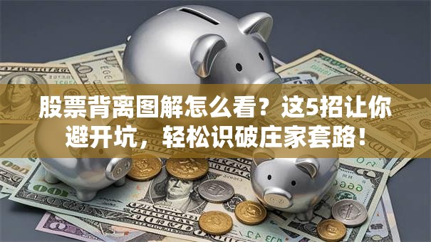 股票背离图解怎么看？这5招让你避开坑，轻松识破庄家套路！