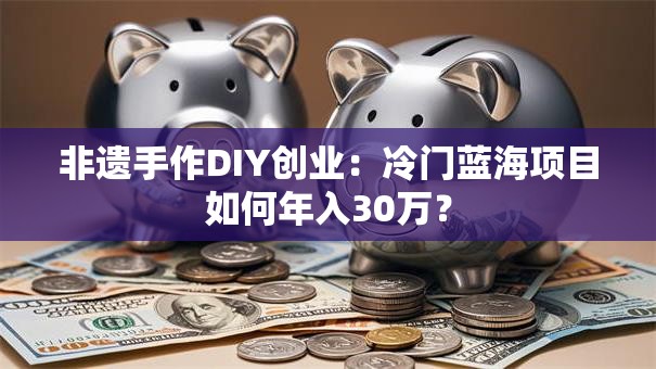 非遗手作DIY创业：冷门蓝海项目如何年入30万？