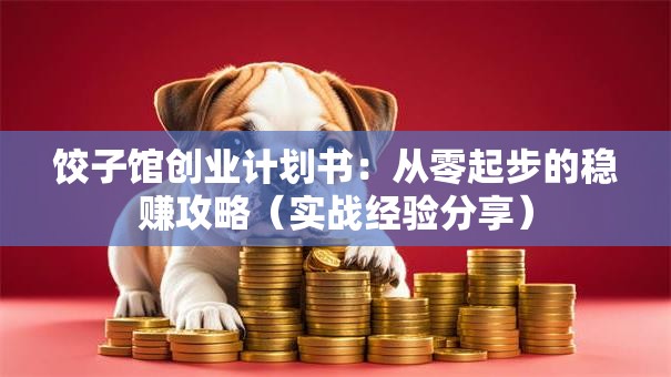 饺子馆创业计划书：从零起步的稳赚攻略（实战经验分享）
