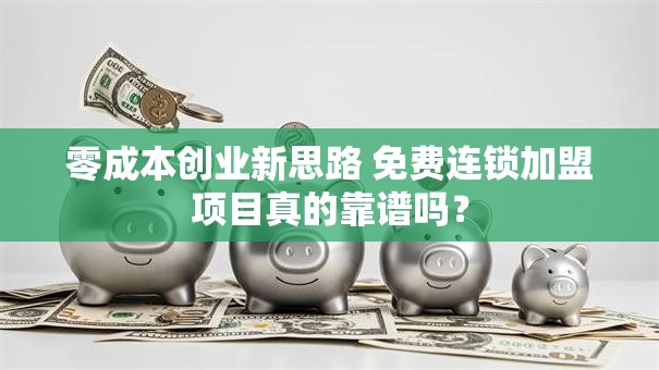 零成本创业新思路 免费连锁加盟项目真的靠谱吗？