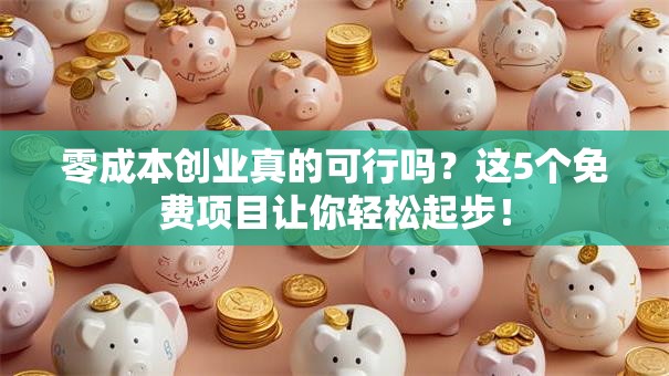 零成本创业真的可行吗？这5个免费项目让你轻松起步！