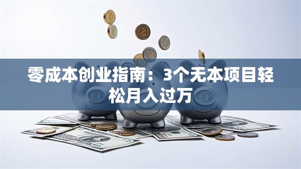 零成本创业指南：3个无本项目轻松月入过万