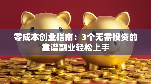 零成本创业指南：3个无需投资的靠谱副业轻松上手