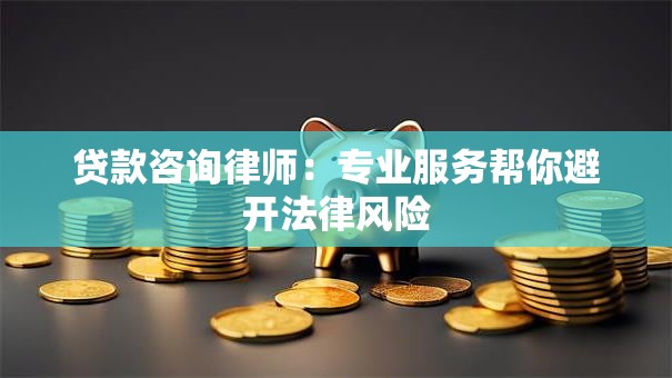 贷款咨询律师：专业服务帮你避开法律风险