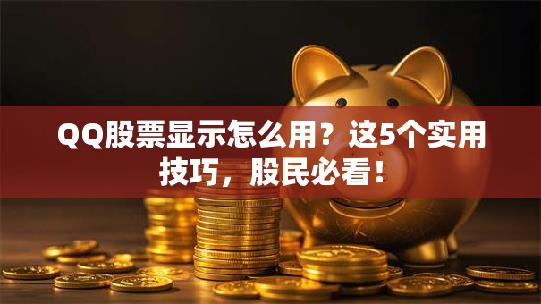 QQ股票显示怎么用？这5个实用技巧，股民必看！