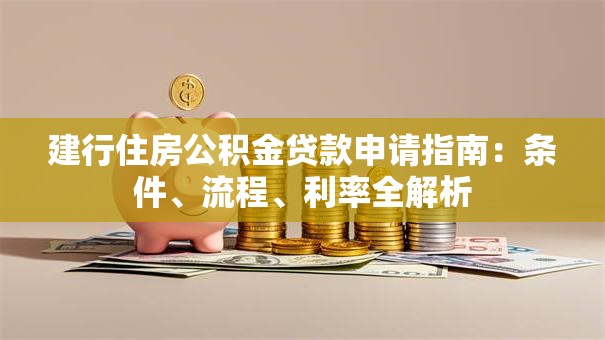 建行住房公积金贷款申请指南：条件、流程、利率全解析