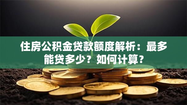 住房公积金贷款额度解析：最多能贷多少？如何计算？