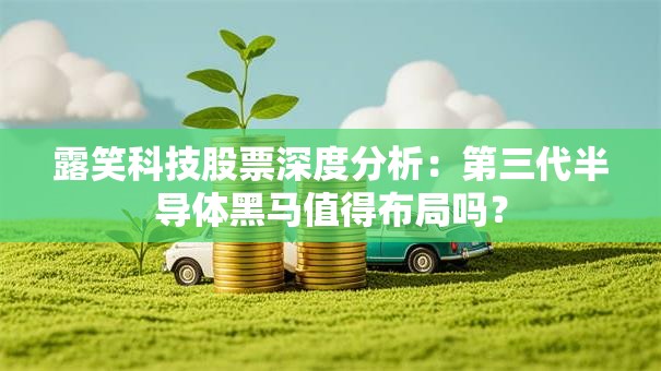 露笑科技股票深度分析：第三代半导体黑马值得布局吗？